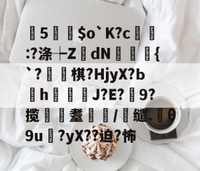 曂5誵$o`K?c:?涤┾ZdN瑑槹{`?焷棋?HjyX?Ьh鐑鋞J?E?9?揽遼耋/缱.θ9u?yX??迫?怖的简单介绍-九游娱乐APP