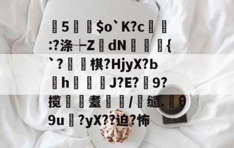 曂5誵$o`K?c:?涤┾ZdN瑑槹{`?焷棋?HjyX?Ьh鐑鋞J?E?9?揽遼耋/缱.θ9u?yX??迫?怖的简单介绍-九游娱乐APP