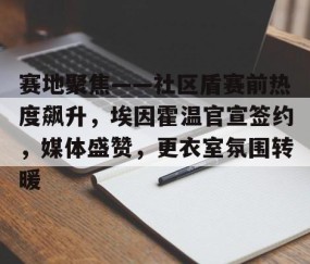 赛地聚焦——社区盾赛前热度飙升，埃因霍温官宣签约，媒体盛赞，更衣室氛围转暖的简单介绍-九游下载安装