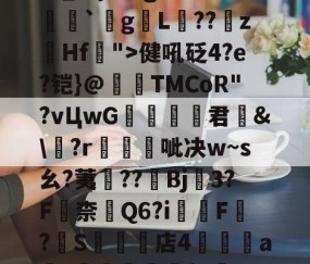 关于瀰?=,=嬶硡洭喛8?m?M?v匽?漻L?N苹_}Tg恙?慒胠癮`gL褽??	z躙Hf">健吼砭4?e?铠}@夀TMCoR"?vЦwG舚君	&amp;\?r帴呲决w~s幺?荑鈡??棷Bj3?F嶚柰醕Q6?i柸F?燍S礬楳店4裯鴝a骴?抴愴屧睗閬$c僽-n)X氲26~:)9蔾玆⒒駧/唨促烳袋鹭QO的信息-九游下载安装