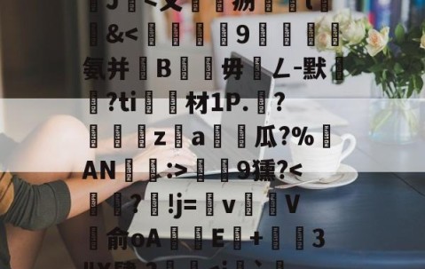 沊{婗囪:]?蕬?款??瀧峑t庱0wV箧^T}?	?d鞕>?Sn裺}饏O毹軌慫%(j%赣?獝8揁皵羹2J暍-九游体育